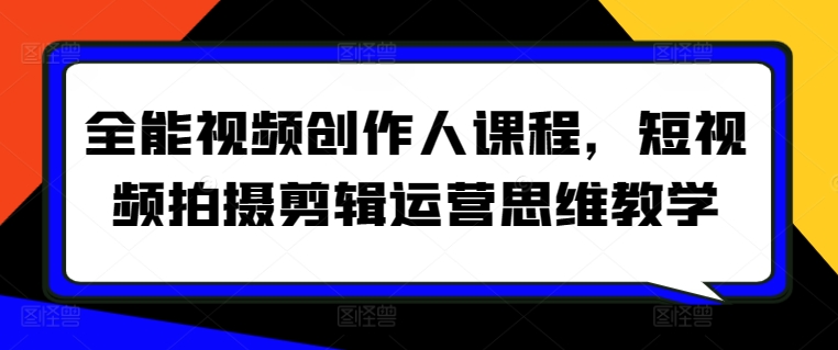 全能视频创作人 短视频拍摄剪辑运营思维速成课-九零创业网