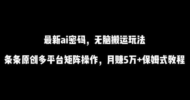AI流量密码 傻瓜搬运 原创矩阵 月入5万+实操教程-九零创业网