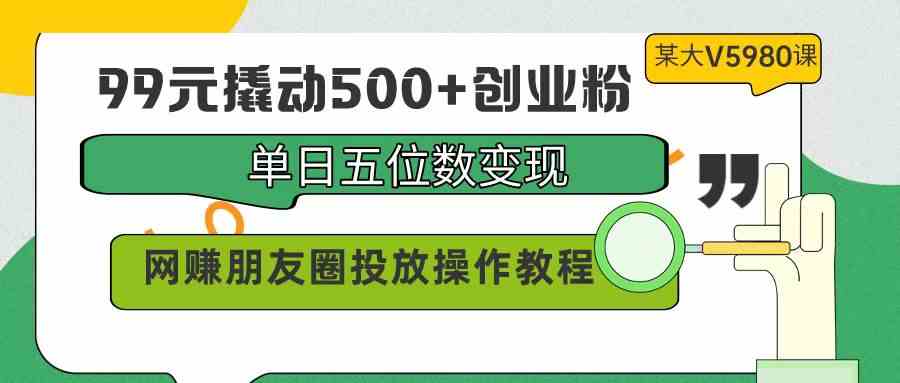 99元解锁500+创业粉 日入五位数 朋友圈投放秘籍