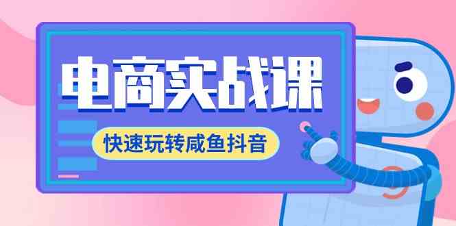 咸鱼抖音电商速成 71节课全链路运营攻略-九零创业网