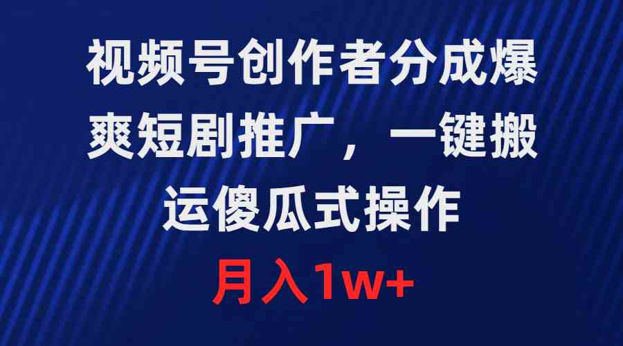 视频号轻松月入过万 一键搬运 短剧推广 9531期揭秘