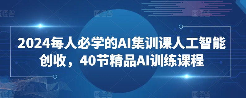 2024必学AI创收课 40节精品AI训练 开启智能财富之路-九零创业网