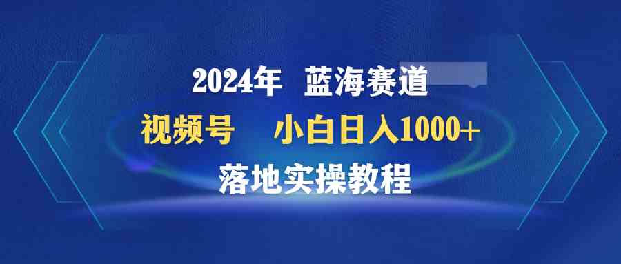 2024视频号新蓝海 小白日赚1000+实操攻略-九零创业网