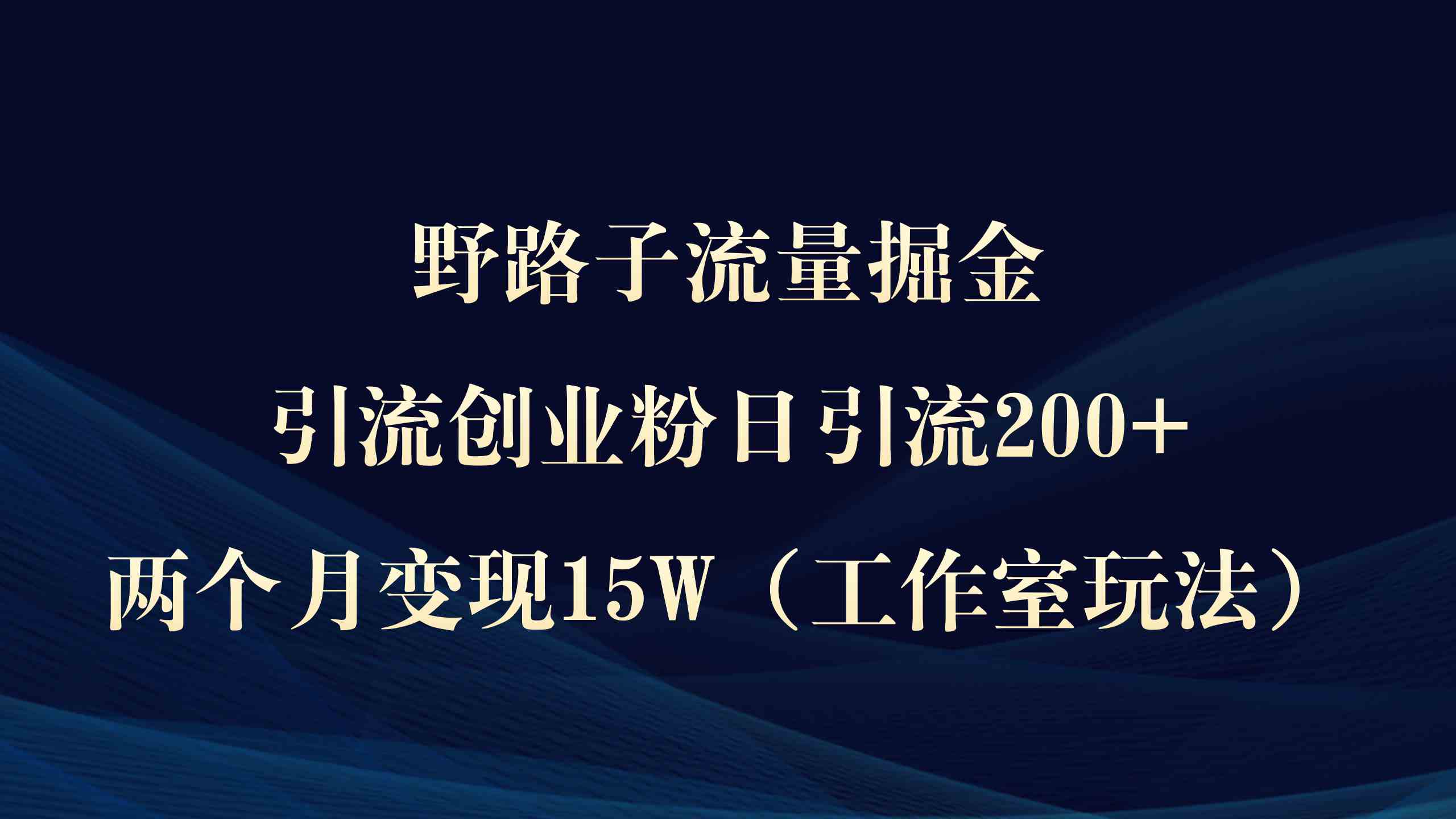 野路子流量秘籍 日吸200粉 两个月工作室变现15万-九零创业网