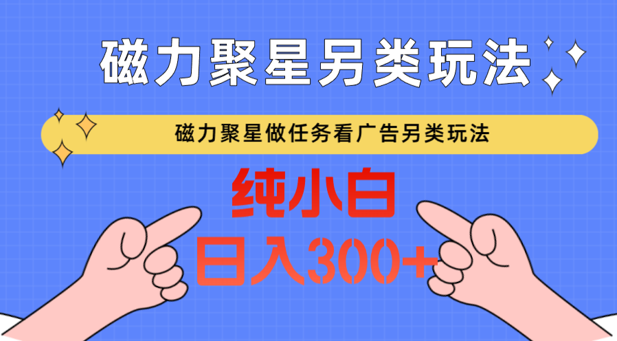 磁力聚星新玩法 广告撸马日赚300+ 流量之外有高招-九零创业网