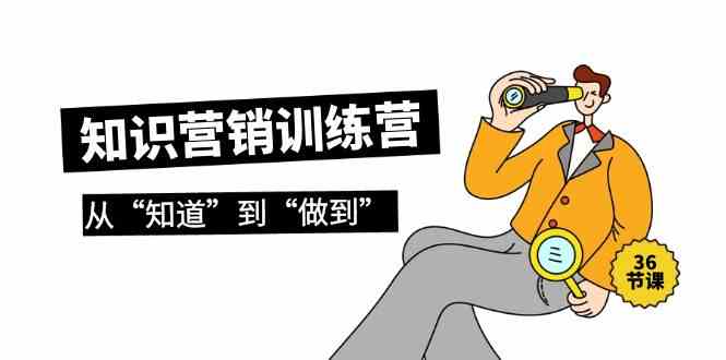 知识营销实战营 36课从理论到行动-九零创业网