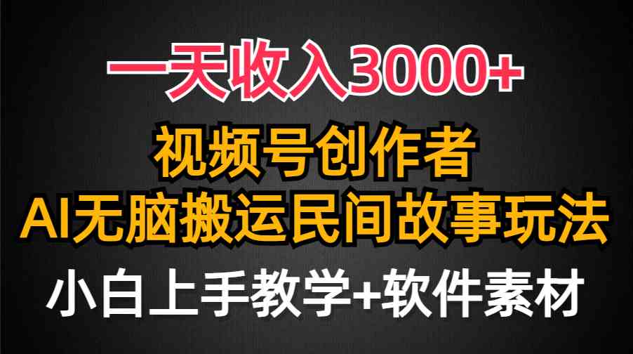 视频号创作者日入3000+ AI助力民间故事创作 流量爆表零门槛