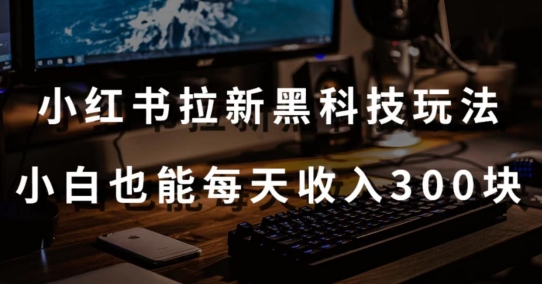 小红书拉新黑科技 小白日赚300 教程+工具揭秘