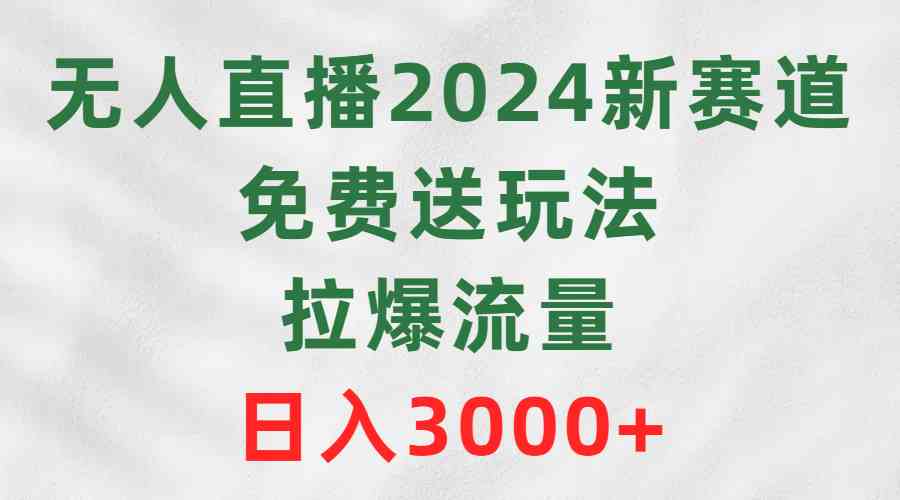 2024无人直播新玩法 免费送狂吸流量 日赚3000+揭秘