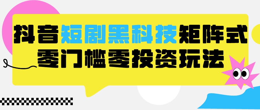 2024抖音短剧黑科技矩阵养号 保姆级教学 零门槛全自动-九零创业网