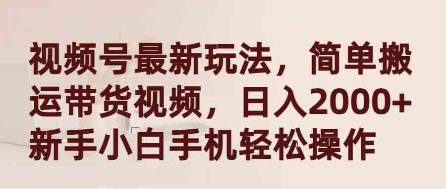 新玩法揭秘 视频号搬运带货 小白日赚2000+ 手机轻松上手