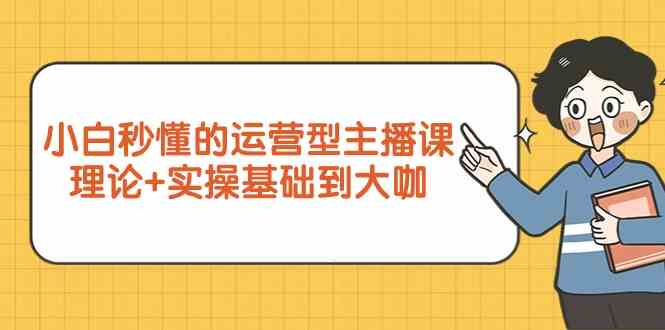 小白速成运营主播 7节课从新手到大师-九零创业网