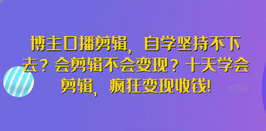 自学剪辑受阻 十天速成 轻松变现 开启赚钱之旅-九零创业网