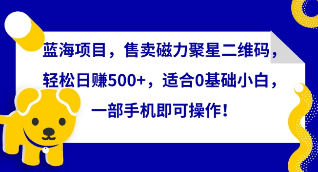 蓝海项目新商机 磁力聚星码 小白轻松日赚500+