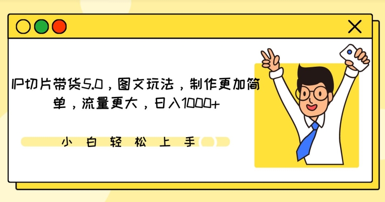 IP切片带货5.0图文新玩法 轻松日赚千 流量翻倍
