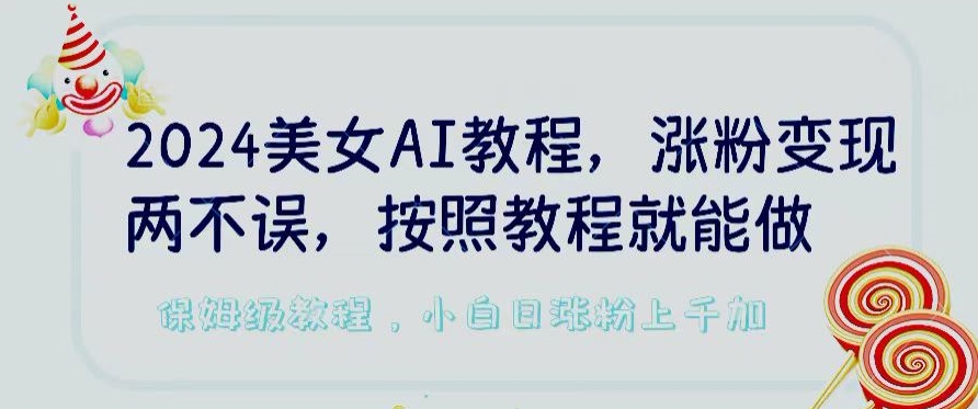 2024AI美女教程 轻松涨粉变现 平台低检AI 教程实操易学-九零创业网