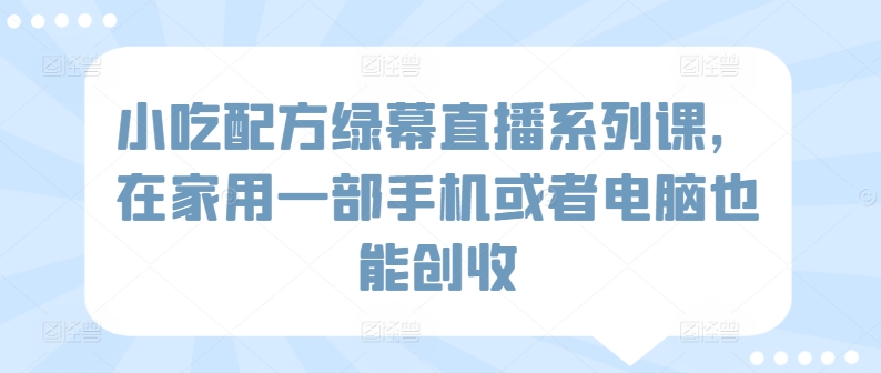 绿幕直播小吃秘籍 手机电脑轻松创收
