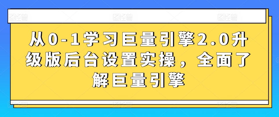 巨量引擎2.0升级版后台实操指南 从0到1全面掌握-九零创业网