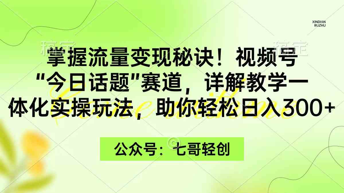 视频号流量变现攻略 一招日赚300+ 实操玩法揭秘