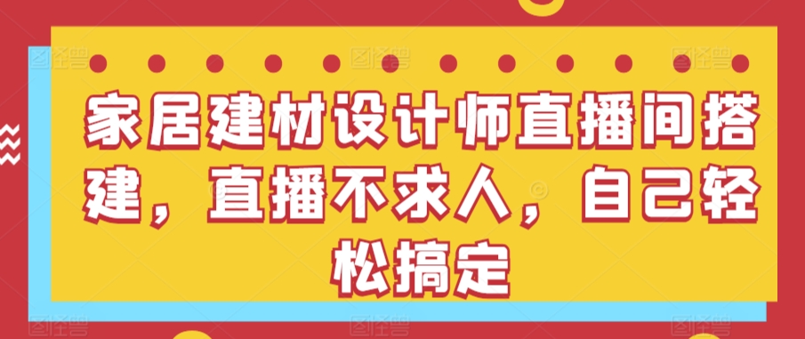 家居建材设计师直播室 一招轻松搭建 直播达人速成