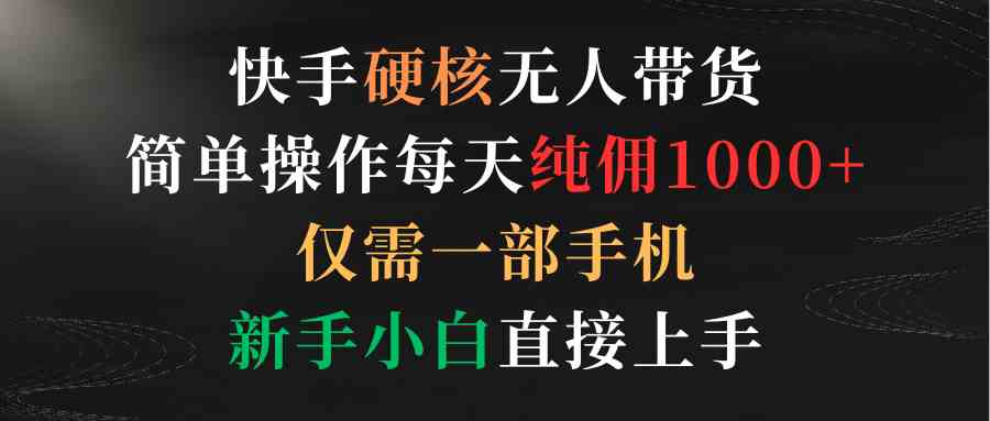 快手无人带货神器 手机操作日赚千佣 小白也能轻松上手-九零创业网