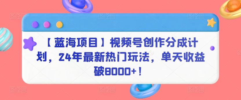 2024蓝海项目视频号新玩法 日赚8000+ 独家分成攻略-九零创业网