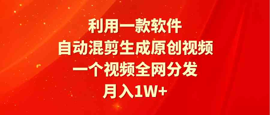 软件自动混剪 全网分发月入过万 原创视频神器-九零创业网