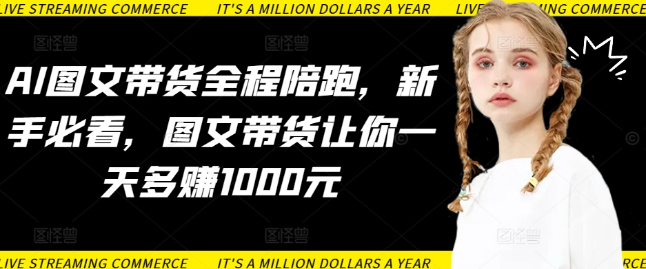 AI图文带货全程指导 新手日赚千元攻略-九零创业网