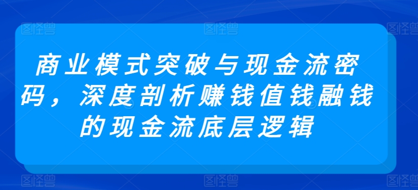 商业模式创新与现金流奥秘 揭秘赚钱 值钱 融钱的底层逻辑-九零创业网