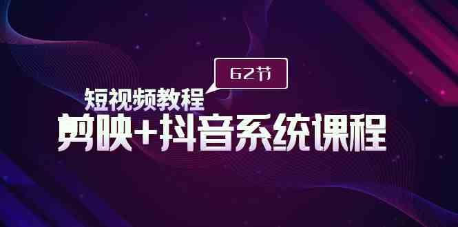 剪映抖音全系统62课 短视频制作速成指南-九零创业网