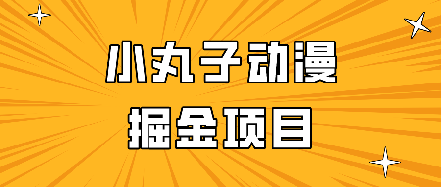 轻松日入300 小丸子动漫掘金 全民上手好项目-九零创业网