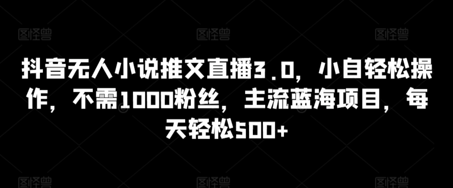 抖音小说直播新玩法 0粉丝轻松赚500+-九零创业网