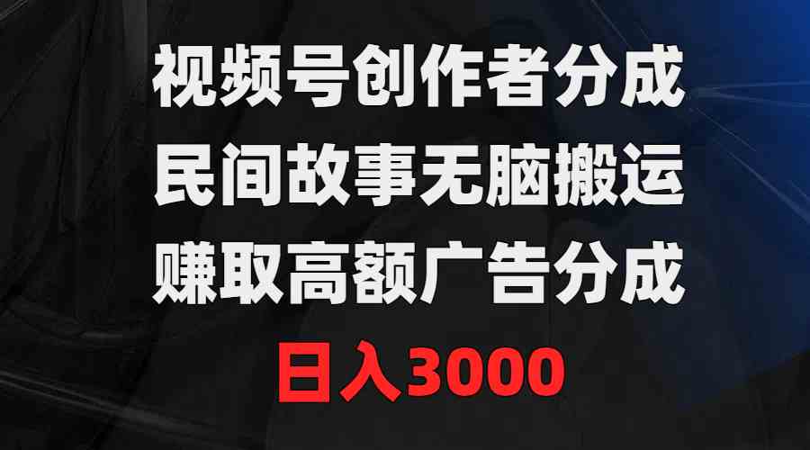 视频号新规下 无脑搬运民间故事 日赚3000不是梦-九零创业网
