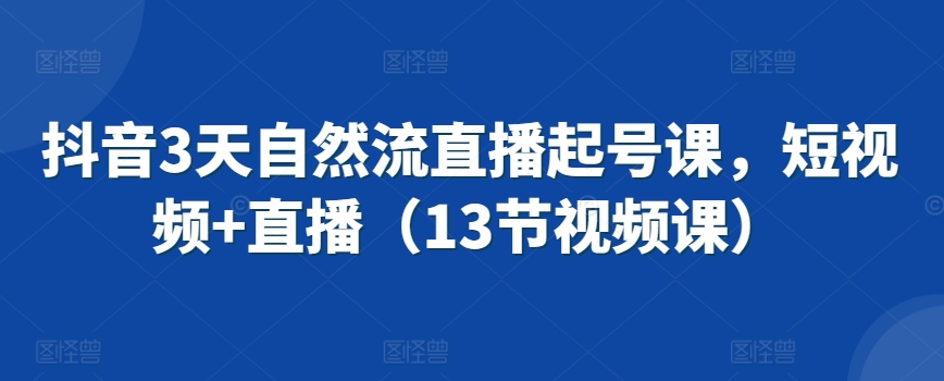 抖音3天直播起号速成课 短视频+直播13节精华教学-九零创业网