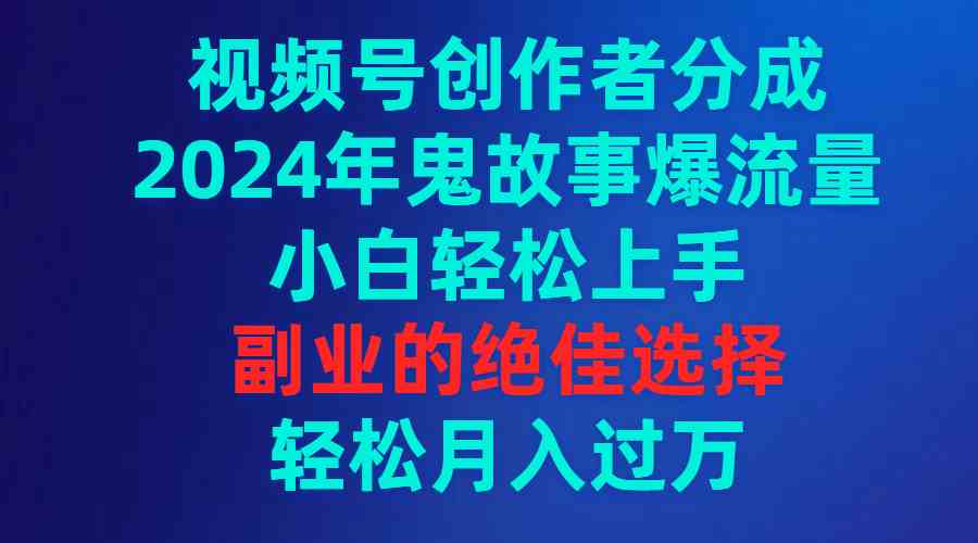 2024鬼故事热爆视频号 小白轻松赚分成 副业新机遇-九零创业网