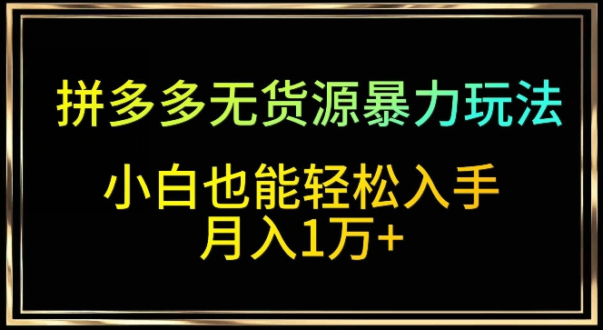 拼多多无货源暴力玩法揭秘 小白月入过万轻松学