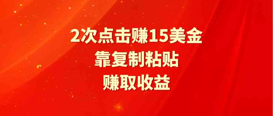 点击2次轻松赚15美元 复制粘贴收益翻倍
