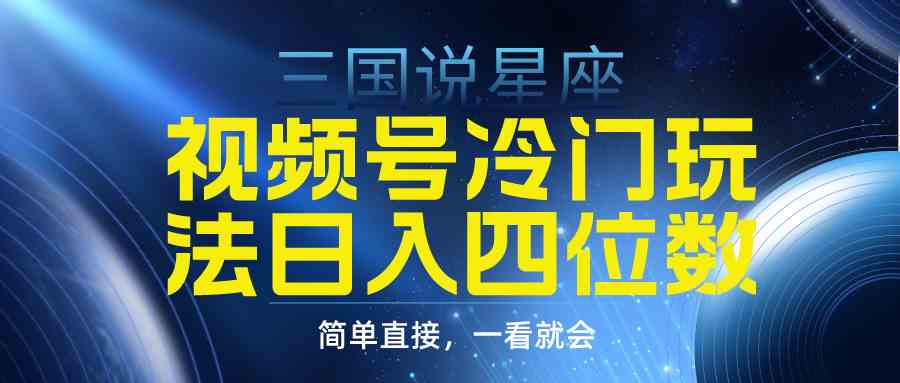 三国星座掘金新玩法 视频号日赚四位数攻略-九零创业网