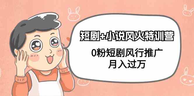 风火特训营 短剧小说新潮流 月入过万速成课-九零创业网
