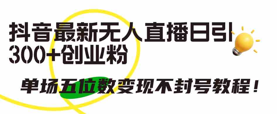 抖音无人直播日吸粉300+ 五位数变现秘籍解封