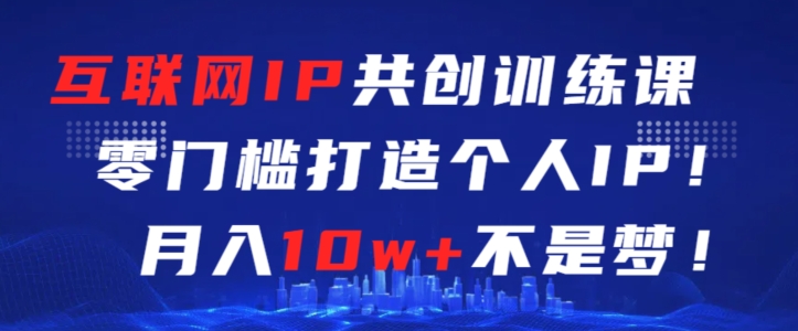 零基础打造个人IP 月入10万 共创互联网新纪元-九零创业网