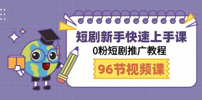 零粉短剧速成指南 98课助你推广起飞-九零创业网