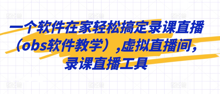 轻松录课直播 OBS软件打造虚拟直播间神器