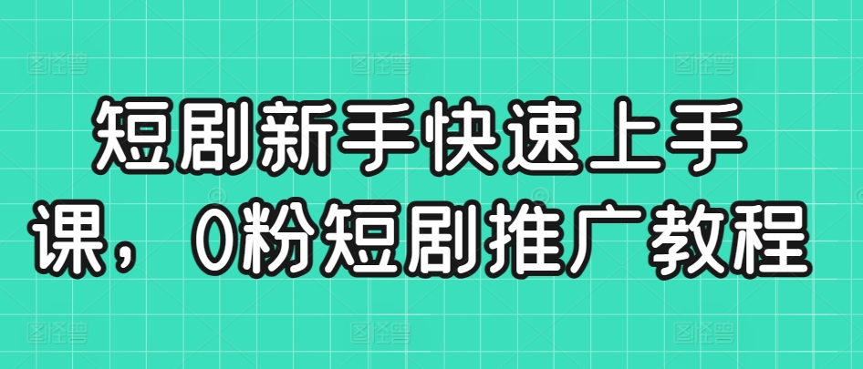 零粉短剧推广速成指南 新手必看
