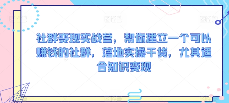 实战营社群 知识变现 实操赚钱秘籍集结-九零创业网