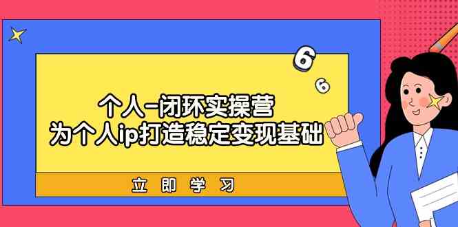 个人闭环实操营 打造IP 稳定变现 商业变现实战课-九零创业网