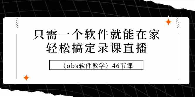 一软件轻松录播课 OBS教学46节全掌握