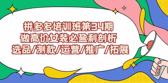 拼多多女装培训班34期 揭秘高价女装盈利之道-九零创业网