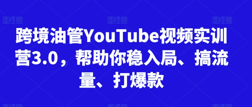 跨境油管实训营3.0 稳局流量 爆款打造秘籍-九零创业网