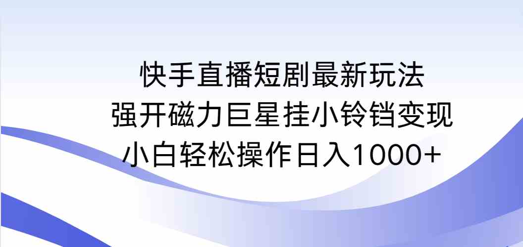 快手直播短剧新玩法 磁力巨星挂小铃铛 小白日赚千元-九零创业网